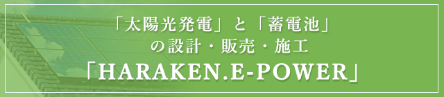 「太陽光発電」と「蓄電池」の設計・販売・施工『HARAKEN.E-POWER』